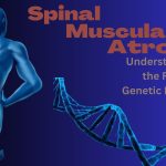 Spinal Muscular Atrophy: Understanding the Rare Genetic Disorder