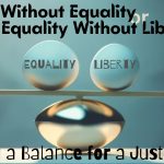Liberty Without Equality or Equality Without Liberty: Striking a Balance for a Just Society