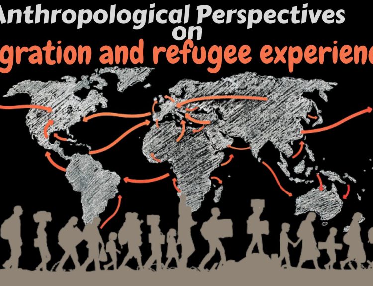 Anthropological Perspectives on Migration and refugee experiences