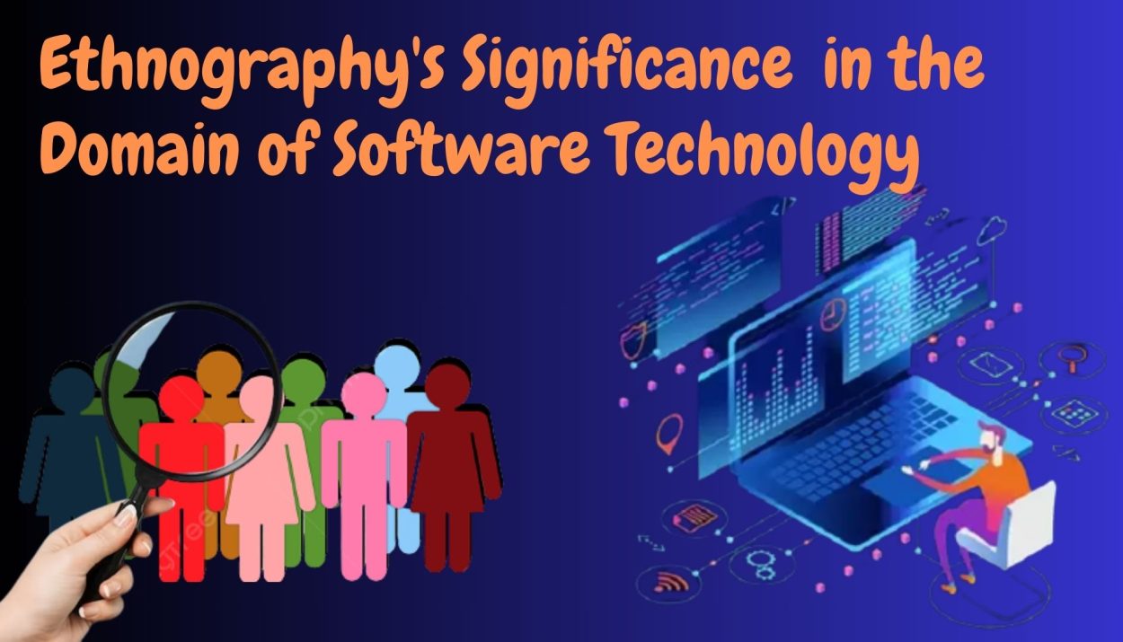 Ethnography's Significance in the Domain of Software Technology